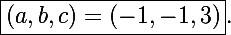 \Large\boxed{(a,b,c)=(-1,-1,3)}.