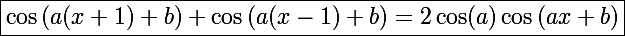 \Large\boxed{\cos\left(a(x+1)+b\right)+\cos\left(a(x-1)+b\right)=2\cos(a)\cos\left(ax+b\right)}