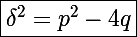\Large\boxed{\delta^2=p^2-4q}