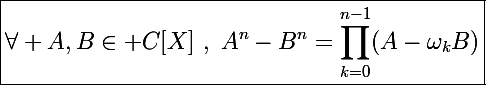 \Large\boxed{\forall A,B\in\mathbb C[X]~,~A^n-B^n=\prod_{k=0}^{n-1}(A-\omega_kB)}
