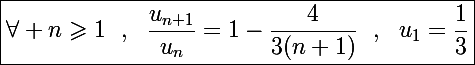 \Large\boxed{\forall n\geqslant1~~,~~\frac{u_{n+1}}{u_n}=1-\frac{4}{3(n+1)}~~,~~u_1=\frac{1}{3}}