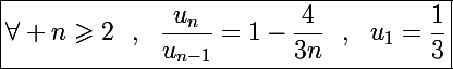 \Large\boxed{\forall n\geqslant2~~,~~\frac{u_n}{u_{n-1}}=1-\frac{4}{3n}~~,~~u_1=\frac{1}{3}}