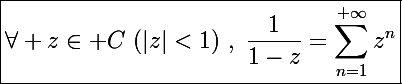 \Large\boxed{\forall z\in\mathbb C~(|z|<1)~,~\frac{1}{1-z}=\sum_{n=1}^{+\infty}z^n}