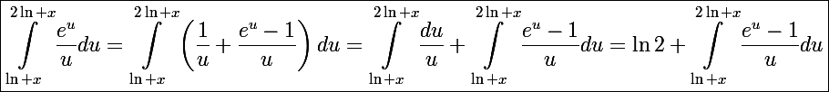 \Large\boxed{\int_{\ln x}^{2\ln x}\frac{e^u}{u}du=\int_{\ln x}^{2\ln x}\left(\frac{1}{u}+\frac{e^u-1}{u}\right)du=\int_{\ln x}^{2\ln x}\frac{du}{u}+\int_{\ln x}^{2\ln x}\frac{e^u-1}{u}du=\ln2+\int_{\ln x}^{2\ln x}\frac{e^u-1}{u}du}