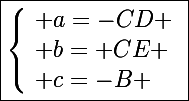 \Large\boxed{\left\lbrace\begin{array}l a=-CD \\ b=+CE \\ c=-B \end{array}}