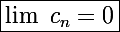 \Large\boxed{\lim~c_n=0}