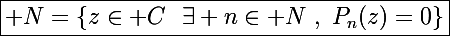 \Large\boxed{\mathcal N=\{z\in\mathbb C~~\exists n\in\mathbb N~,~P_n(z)=0\}}