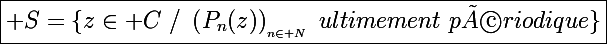 \Large\boxed{\mathcal S=\{z\in\mathbb C~/~\left(P_n(z)\right)_{_{n\in\mathbb N}}~ultimement~périodique\}}