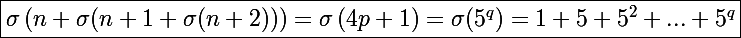 \Large\boxed{\sigma\left(n+\sigma(n+1+\sigma(n+2))\right)=\sigma\left(4p+1\right)=\sigma(5^q)=1+5+5^2+...+5^q}
