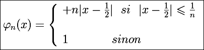 \Large\boxed{\varphi_n(x)=\left\lbrace\begin{array}l n|x-\frac{1}{2}|~~si~~|x-\frac{1}{2}|\leqslant\frac{1}{n}\\\\1~~~~~~~~~~~sinon\end{array}\right.}