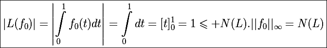 \Large\boxed{|L(f_0)|=\left|\int_0^1f_0(t)dt\right|=\int_0^1dt=[t]_0^1=1\leqslant N(L).||f_0||_{\infty}=N(L)}