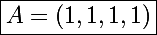 \Large\boxed{A=(1,1,1,1)}