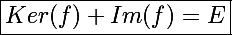 \Large\boxed{Ker(f)+Im(f)=E}