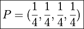 \Large\boxed{P=(\frac{1}{4},\frac{1}{4},\frac{1}{4},\frac{1}{4})}