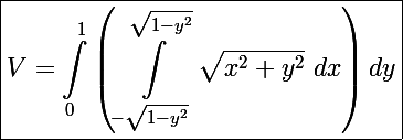 \Large\boxed{V=\int_0^1\left(\int_{-\sqrt{1-y^2}}^{\sqrt{1-y^2}}\sqrt{x^2+y^2}~dx\right)dy}