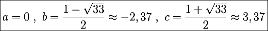 \Large\boxed{a=0~,~b=\frac{1-\sqrt{33}}{2}\approx-2,37~,~c=\frac{1+\sqrt{33}}{2}\approx3,37}