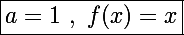 \Large\boxed{a=1~,~f(x)=x}