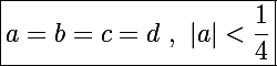 \Large\boxed{a=b=c=d~,~|a|<\frac{1}{4}}