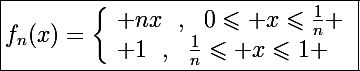 \Large\boxed{f_n(x)=\left\lbrace\begin{array}l nx~~,~~0\leqslant x\leqslant\frac{1}{n} \\ 1~~,~~\frac{1}{n}\leqslant x\leqslant1 \end{array}}
