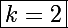 \Large\boxed{k=2}