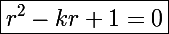 \Large\boxed{r^2-kr+1=0}