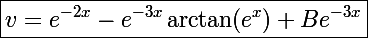 \Large\boxed{v=e^{-2x}-e^{-3x}\arctan(e^x)+Be^{-3x}}