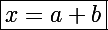 \Large\boxed{x=a+b}