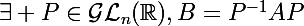 \Large\exists P\in\mathcal{GL}_n(\mathbb{R}),\ B=P^{-1}AP