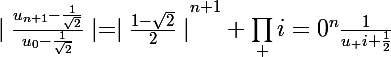 \Large{\mid\frac{u_{n+1}-\frac{1}{\sqrt2}}{u_{0}-\frac{1}{\sqrt2}}\mid=\mid\frac{1-\sqrt2}{2}\mid}^{n+1} \prod_ {i=0}^n\frac{1}{u_ i+\frac{1}{2}}}