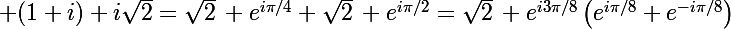 \Large (1+i)+i\sqrt2=\sqrt2\, e^{i\pi/4}+\sqrt2\, e^{i\pi/2}=\sqrt2\, e^{i3\pi/8}\left(e^{i\pi/8}+e^{-i\pi/8}\right)