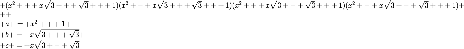 \Large (x^2 + x\sqrt{3 + \sqrt{3}} + 1)(x^2 - x\sqrt{3 + \sqrt{3}} + 1)(x^2 + x\sqrt{3 - \sqrt{3}} + 1)(x^2 - x\sqrt{3 - \sqrt{3}} + 1)
 \\ 
 \\ a = x^2 + 1
 \\ b = x\sqrt{3 + \sqrt{3}}
 \\ c = x\sqrt{3 - \sqrt{3}}