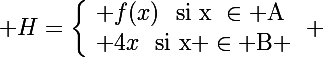 \Large \(H=\left\lbrace\begin{array}l f(x)\rm~~si~x~\in A\\ 4x\rm~~si~x \in B \end{array}\right. 