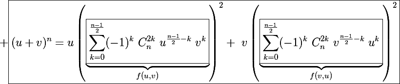 \Large \black\boxed{(u+v)^n=u\left(\underbrace{\boxed{\sum_{k=0}^{\frac{n-1}{2}}(-1)^k~C_n^{2k}~u^{\frac{n-1}{2}-k}~v^k}}_{f(u,v)}\right)^2+~v\left(\underbrace{\boxed{\sum_{k=0}^{\frac{n-1}{2}}(-1)^k~C_n^{2k}~v^{\frac{n-1}{2}-k}~u^k}}_{f(v,u)}\right)^2}