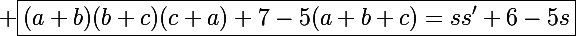 \Large \boxed{(a+b)(b+c)(c+a)+7-5(a+b+c)=ss'+6-5s}