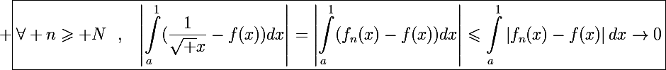 \Large \boxed{\displaystyle\forall n\geqslant N~~,~~\left|\int_a^1(\frac{1}{\sqrt x}-f(x))dx\right|=\left|\int_a^1(f_n(x)-f(x))dx\right|\leqslant\int_a^1\left|f_n(x)-f(x)\right|dx\to0}