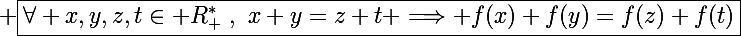 \Large \boxed{\forall x,y,z,t\in\mathbb R_+^*~,~x+y=z+t \Longrightarrow f(x)+f(y)=f(z)+f(t)}