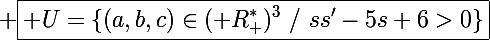 \Large \boxed{\mathcal U=\{(a,b,c)\in(\mathbb R_+^*)^3~/~ss'-5s+6>0\}}