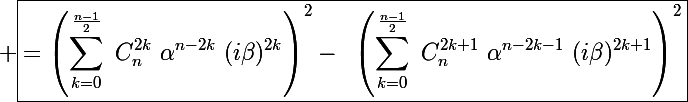 \Large \boxed{=\left(\sum_{k=0}^{\frac{n-1}{2}}~C_n^{2k}~\alpha^{n-2k}~(i\beta)^{2k}\right)^2-~\left(\sum_{k=0}^{\frac{n-1}{2}}~C_n^{2k+1}~\alpha^{n-2k-1}~(i\beta)^{2k+1}\right)^2}