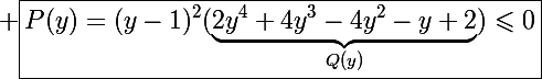 \Large \boxed{P(y)=(y-1)^2(\underbrace{2y^4+4y^3-4y^2-y+2}_{Q(y)})\leqslant0}