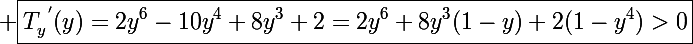 \Large \boxed{T_y^{~'}(y)=2y^6-10y^4+8y^3+2=2y^6+8y^3(1-y)+2(1-y^4)>0}