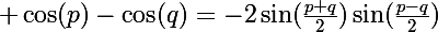 \Large \cos(p)-\cos(q)=-2\sin(\frac{p+q}2)\sin(\frac{p-q}2)