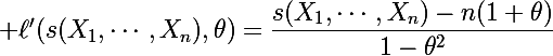 \Large \ell'(s(X_1,\cdots,X_n),\theta)=\dfrac{s(X_1,\cdots,X_n)-n(1+\theta)}{1-\theta^2}