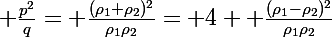 \Large \frac{p^2}q= \frac{(\rho_1+\rho_2)^2}{\rho_1\rho_2}= 4+ \frac{(\rho_1-\rho_2)^2}{\rho_1\rho_2}
