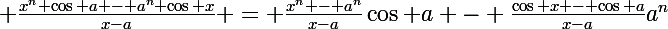 \Large \frac{x^n \cos a - a^n \cos x}{x-a} = \frac{x^n - a^n}{x-a}\cos a - \frac{\cos x - \cos a}{x-a}a^n