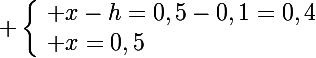 \Large \left\lbrace\begin{array}l x-h=0,5-0,1=0,4\\ x=0,5\end{array}\right