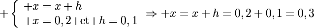 \Large \left\lbrace\begin{array}l x=x+h\\ x=0,2\text{ et }h=0,1\end{array}\right\Rightarrow x=x+h=0,2+0,1=0,3