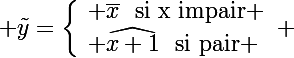 \Large \tilde{y}=\left\lbrace\begin{array}l \bar{x}\rm~~si~x~impair \\ \widehat{x+1}\rm~~si~pair \end{array}\right. 