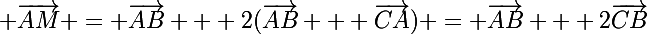 \Large \vec{AM} = \vec{AB} + 2(\vec{AB} + \vec{CA}) = \vec{AB} + 2\vec{CB}