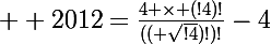 \Large  2012=\frac{4 \times (!4)!}{(( \sqrt{!4})!)!}-4