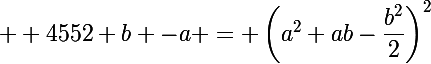 \Large  4552 b -a = \left(a^2+ab-\dfrac{b^2}{2}\right)^2